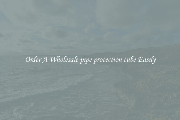 Order A Wholesale pipe protection tube Easily