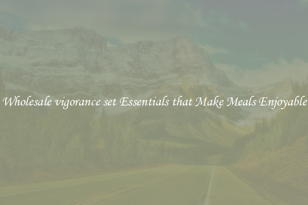 Wholesale vigorance set Essentials that Make Meals Enjoyable