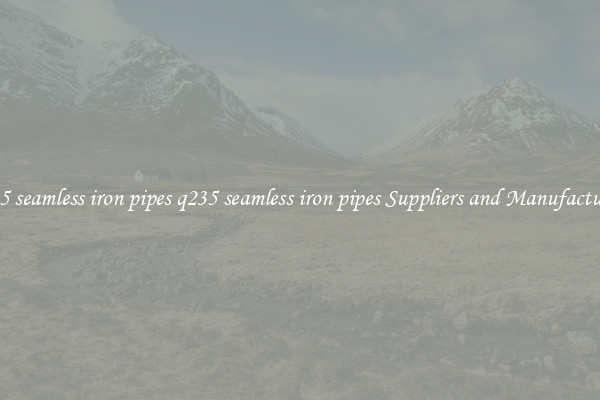 q235 seamless iron pipes q235 seamless iron pipes Suppliers and Manufacturers