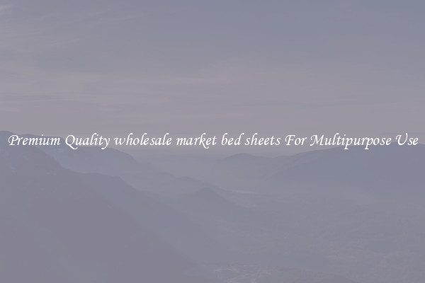 Premium Quality wholesale market bed sheets For Multipurpose Use