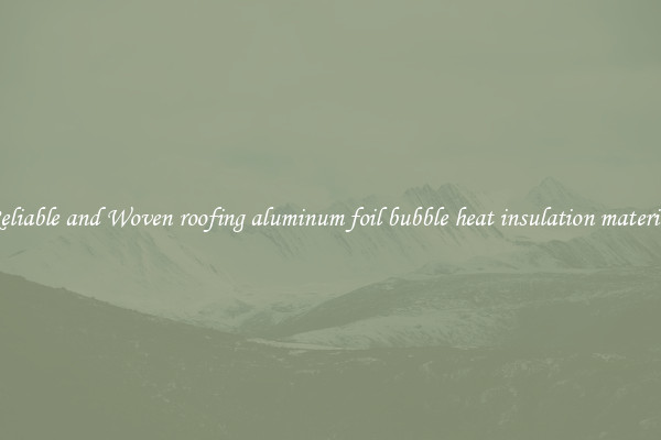 Reliable and Woven roofing aluminum foil bubble heat insulation material