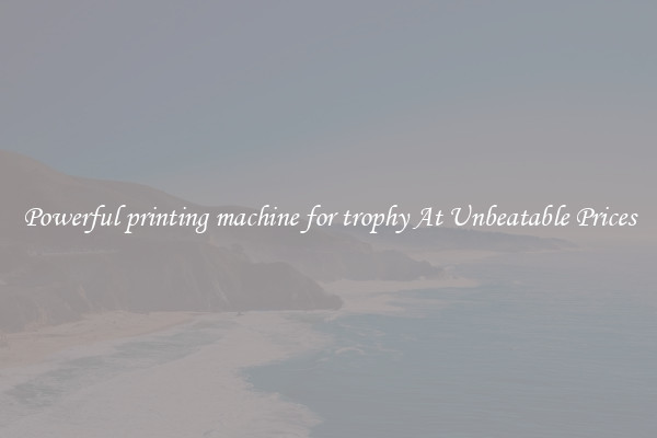 Powerful printing machine for trophy At Unbeatable Prices