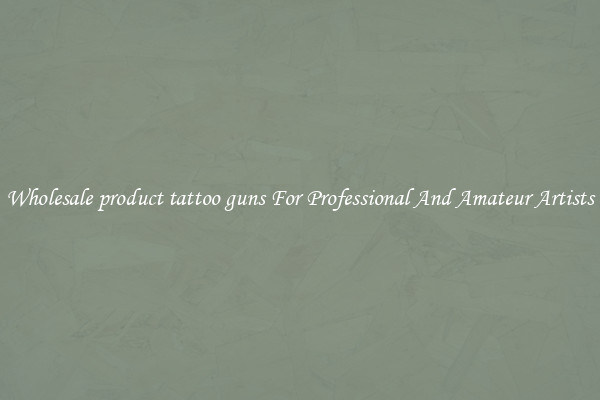 Wholesale product tattoo guns For Professional And Amateur Artists
