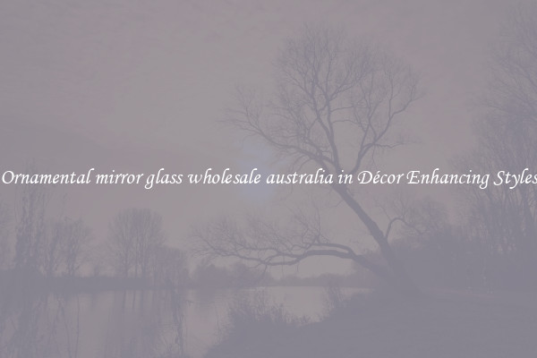 Ornamental mirror glass wholesale australia in Décor Enhancing Styles