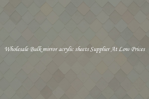 Wholesale Bulk mirror acrylic sheets Supplier At Low Prices