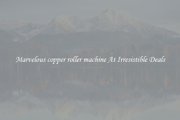 Marvelous copper roller machine At Irresistible Deals