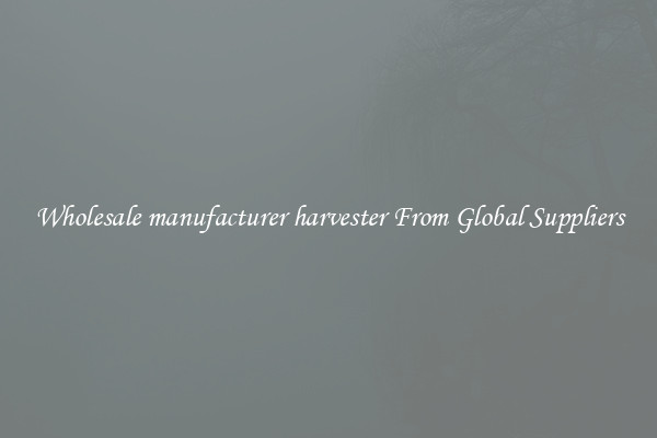 Wholesale manufacturer harvester From Global Suppliers