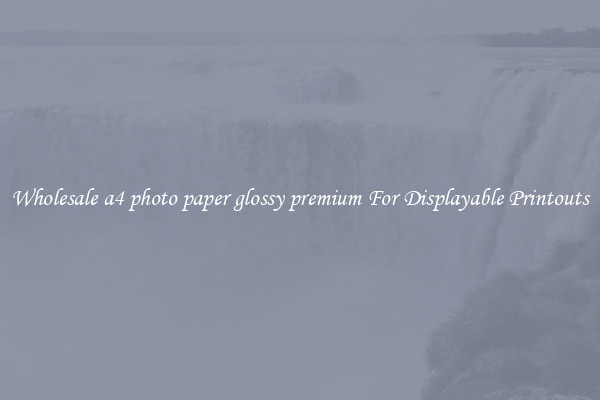 Wholesale a4 photo paper glossy premium For Displayable Printouts