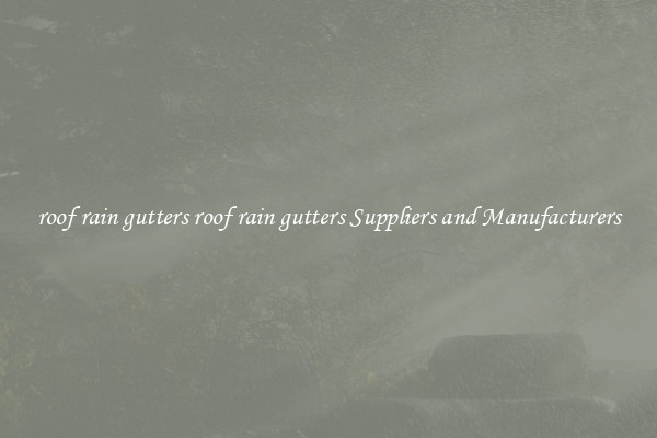 roof rain gutters roof rain gutters Suppliers and Manufacturers