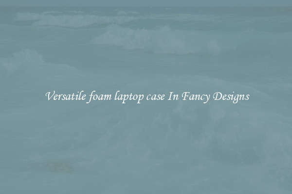 Versatile foam laptop case In Fancy Designs