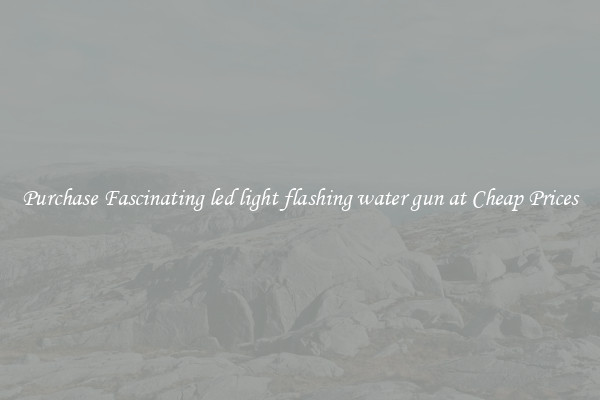 Purchase Fascinating led light flashing water gun at Cheap Prices