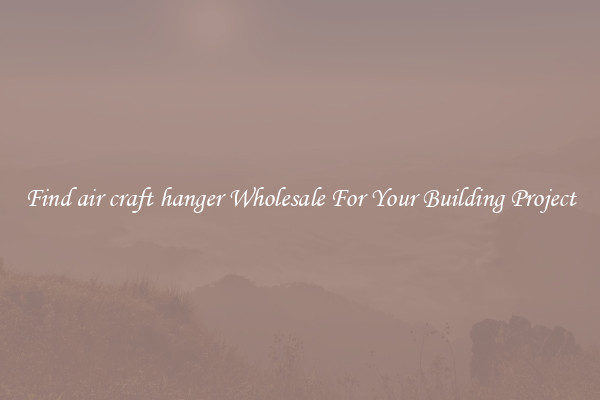 Find air craft hanger Wholesale For Your Building Project
