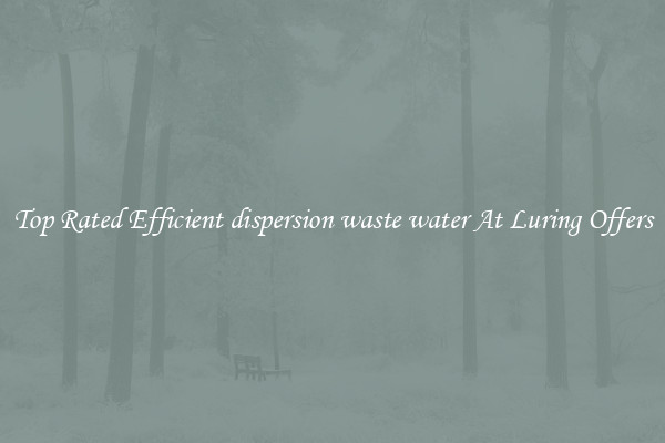 Top Rated Efficient dispersion waste water At Luring Offers