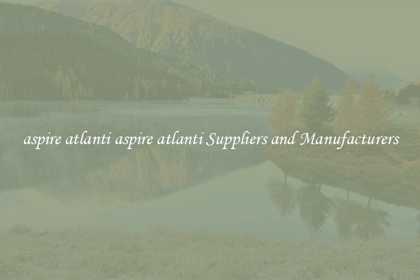 aspire atlanti aspire atlanti Suppliers and Manufacturers