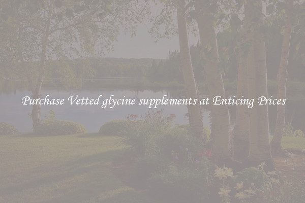 Purchase Vetted glycine supplements at Enticing Prices