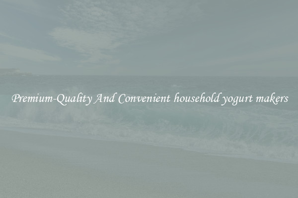 Premium-Quality And Convenient household yogurt makers