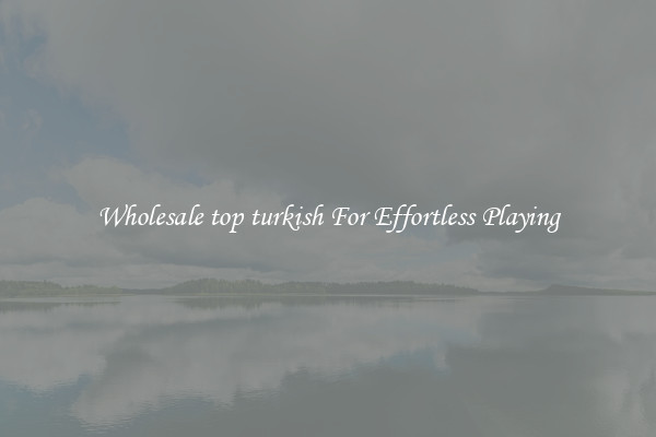 Wholesale top turkish For Effortless Playing